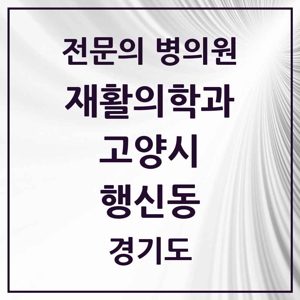 2025 경기도 고양시 행신동 재활의학과 전문의 의원·병원 목록 6곳