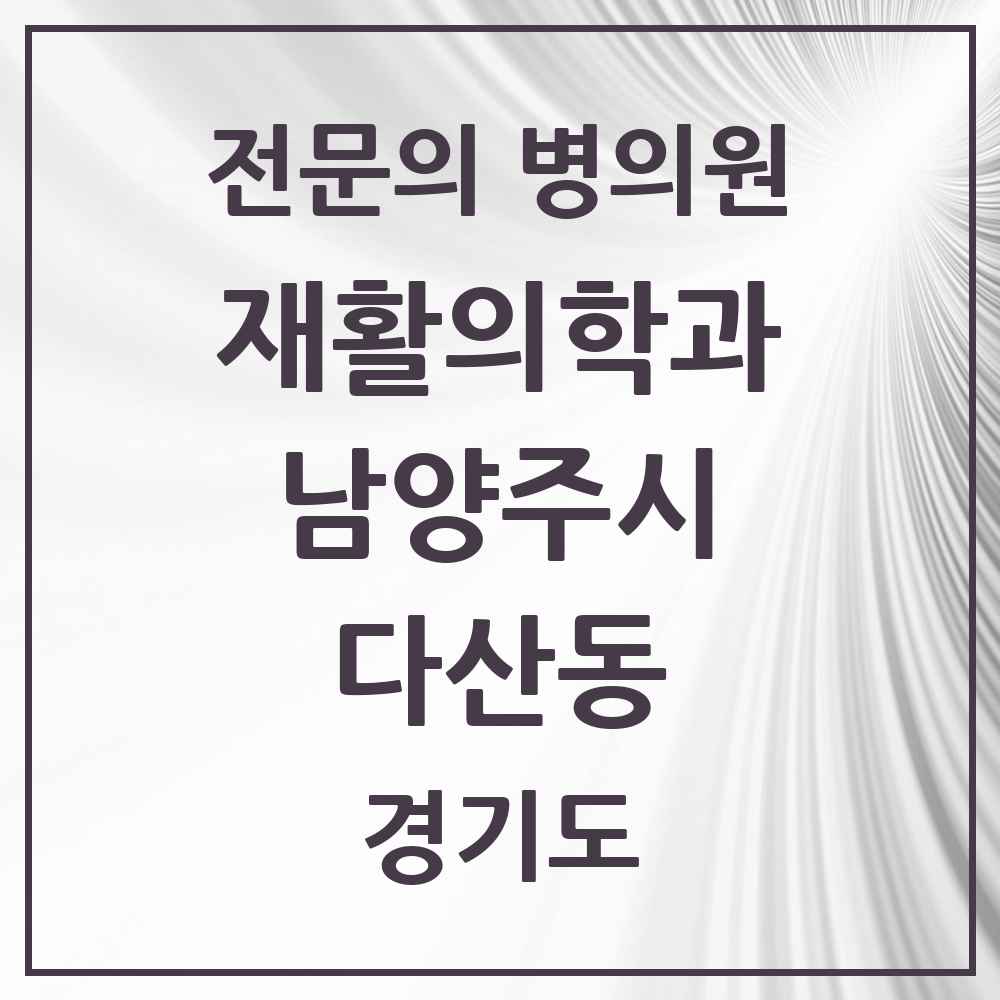2025 경기도 남양주시 다산동 재활의학과 전문의 의원·병원 목록 3곳
