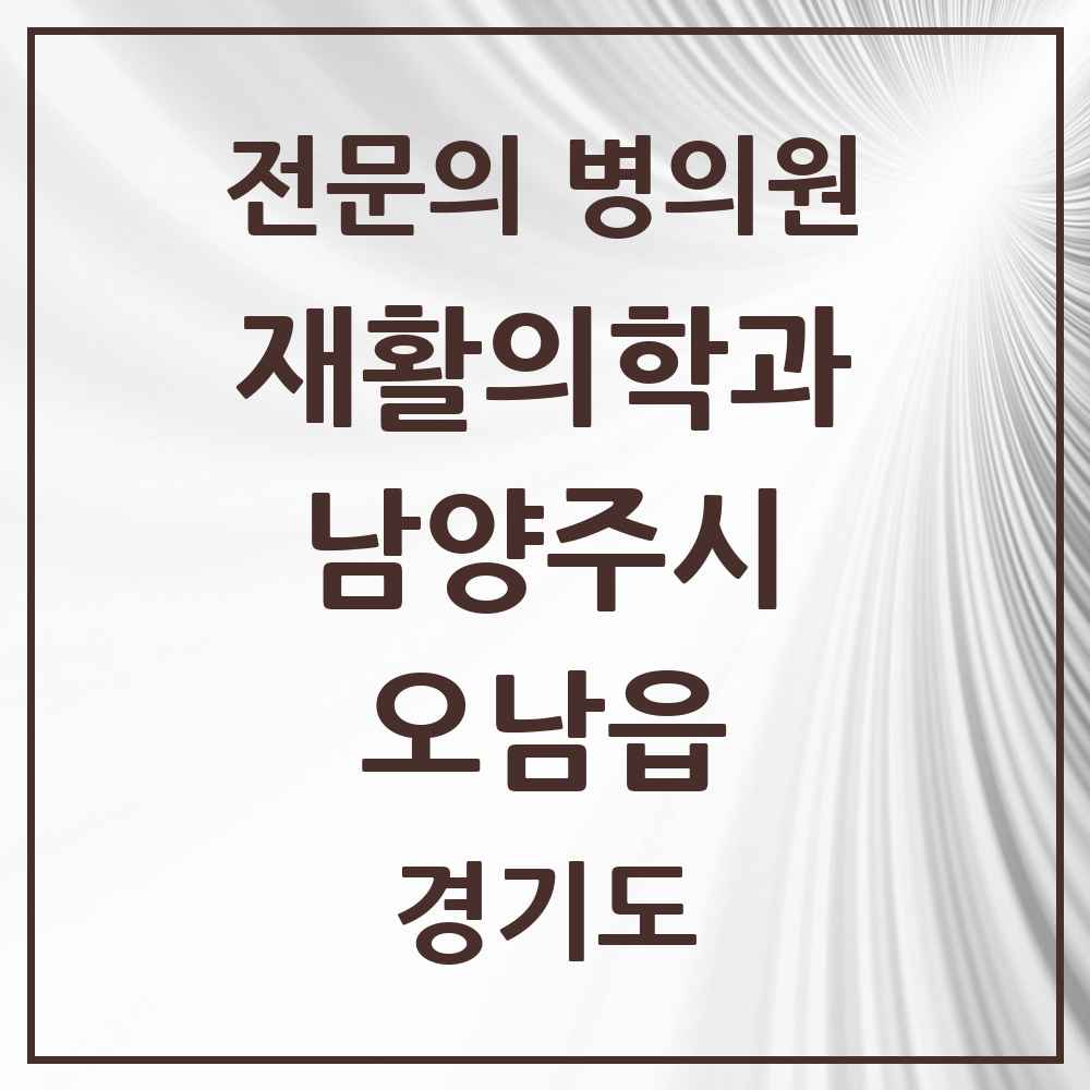 2025 경기도 남양주시 오남읍 재활의학과 전문의 의원·병원 목록 1곳