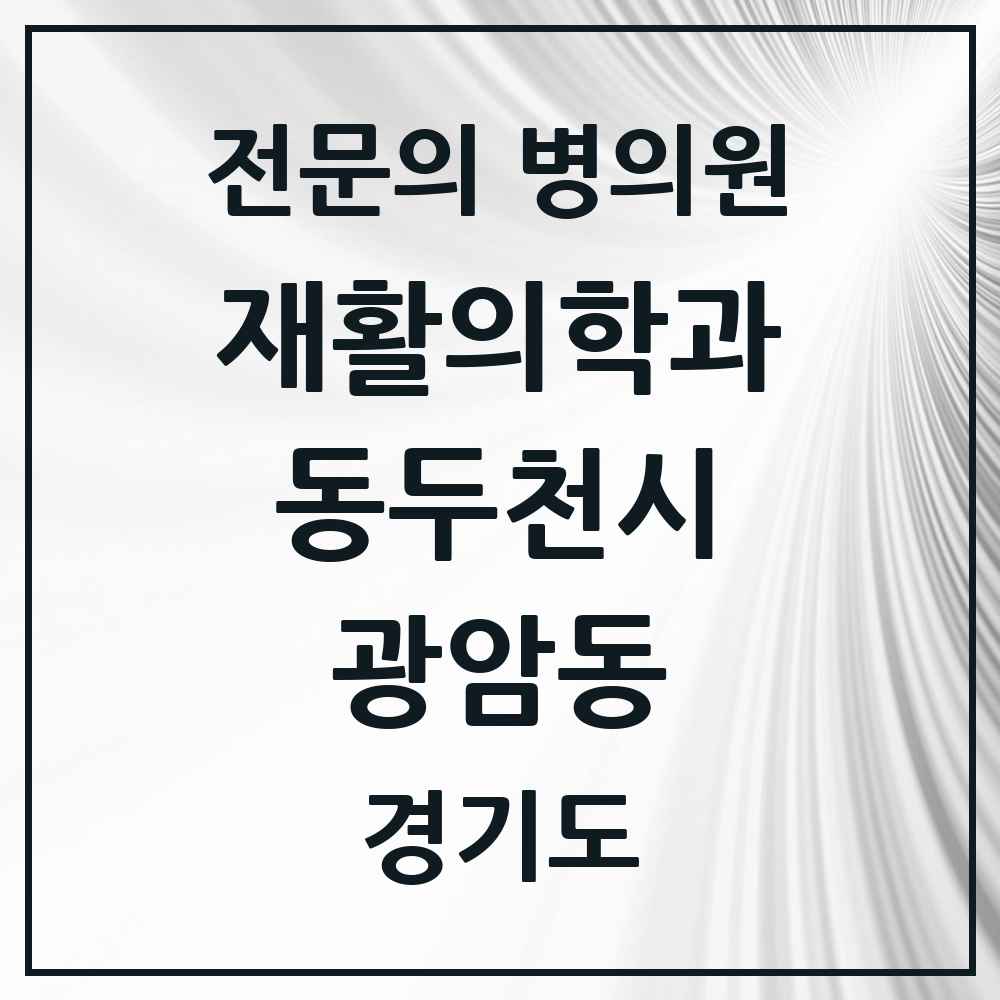 2025 경기도 동두천시 광암동 재활의학과 전문의 의원·병원 목록 1곳