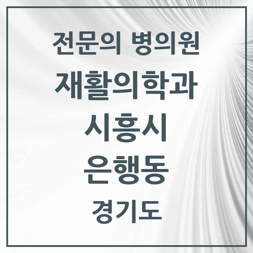 2025 경기도 시흥시 은행동 재활의학과 전문의 의원·병원 목록 1곳