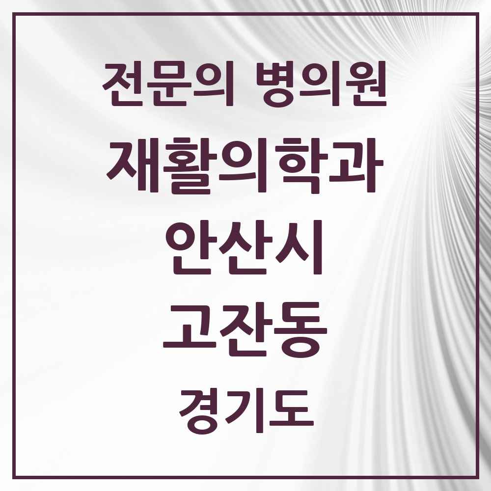2025 경기도 안산시 고잔동 재활의학과 전문의 의원·병원 목록 8곳