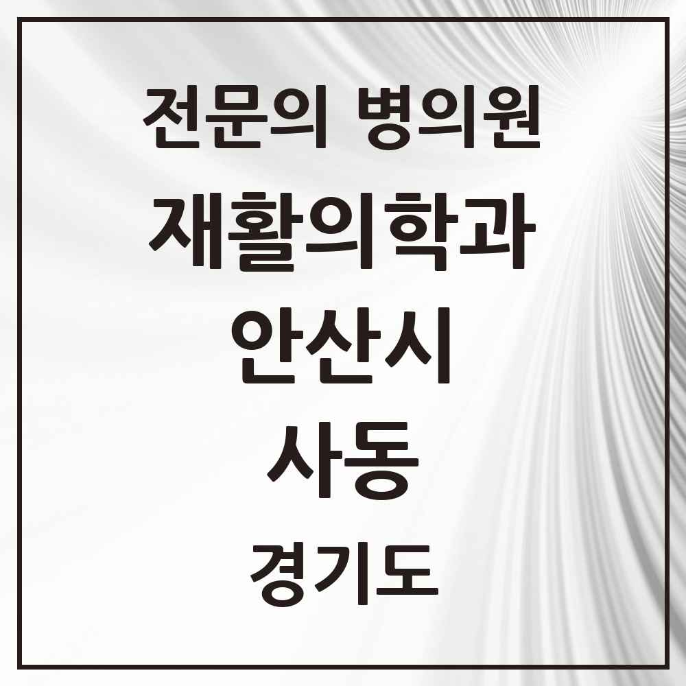2025 경기도 안산시 사동 재활의학과 전문의 의원·병원 목록 2곳