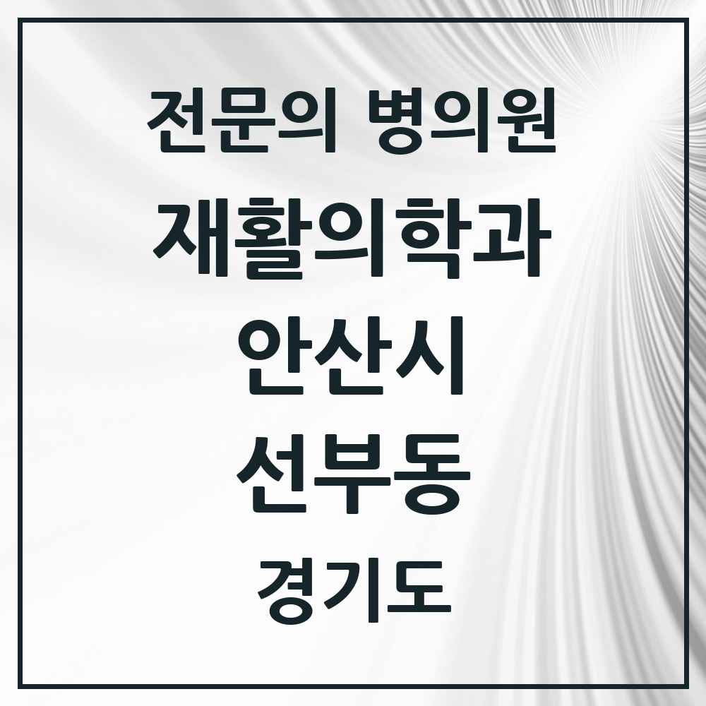 2025 경기도 안산시 선부동 재활의학과 전문의 의원·병원 목록 3곳