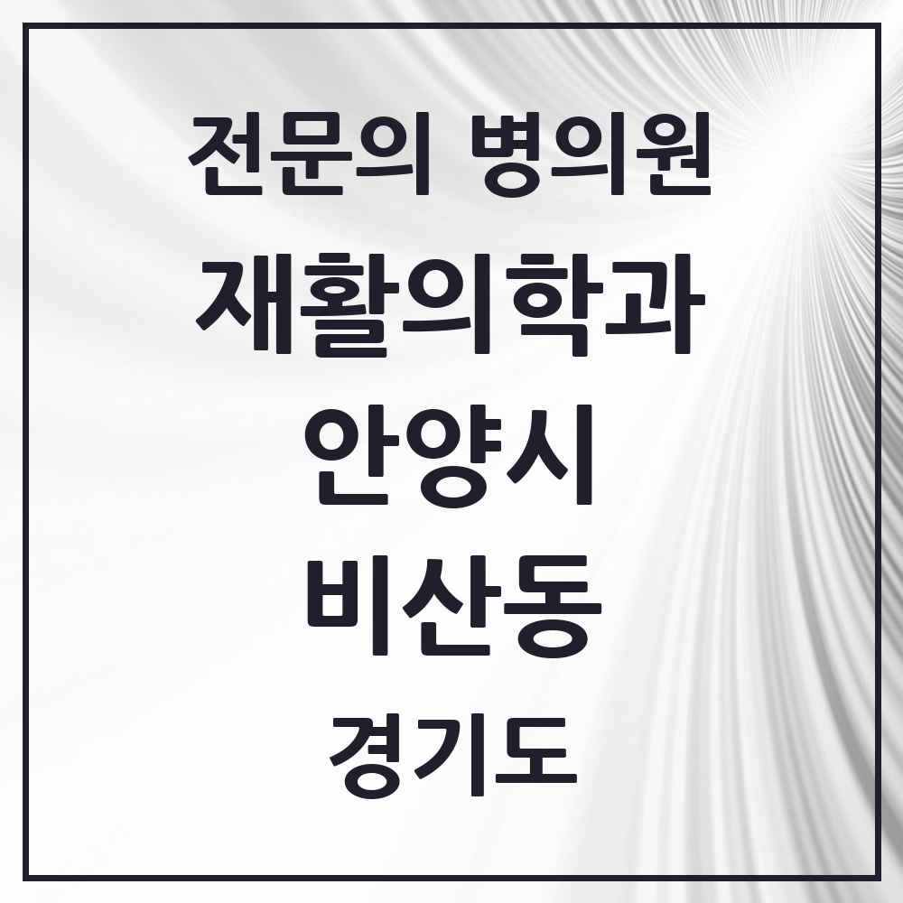 2025 경기도 안양시 비산동 재활의학과 전문의 의원·병원 목록 3곳