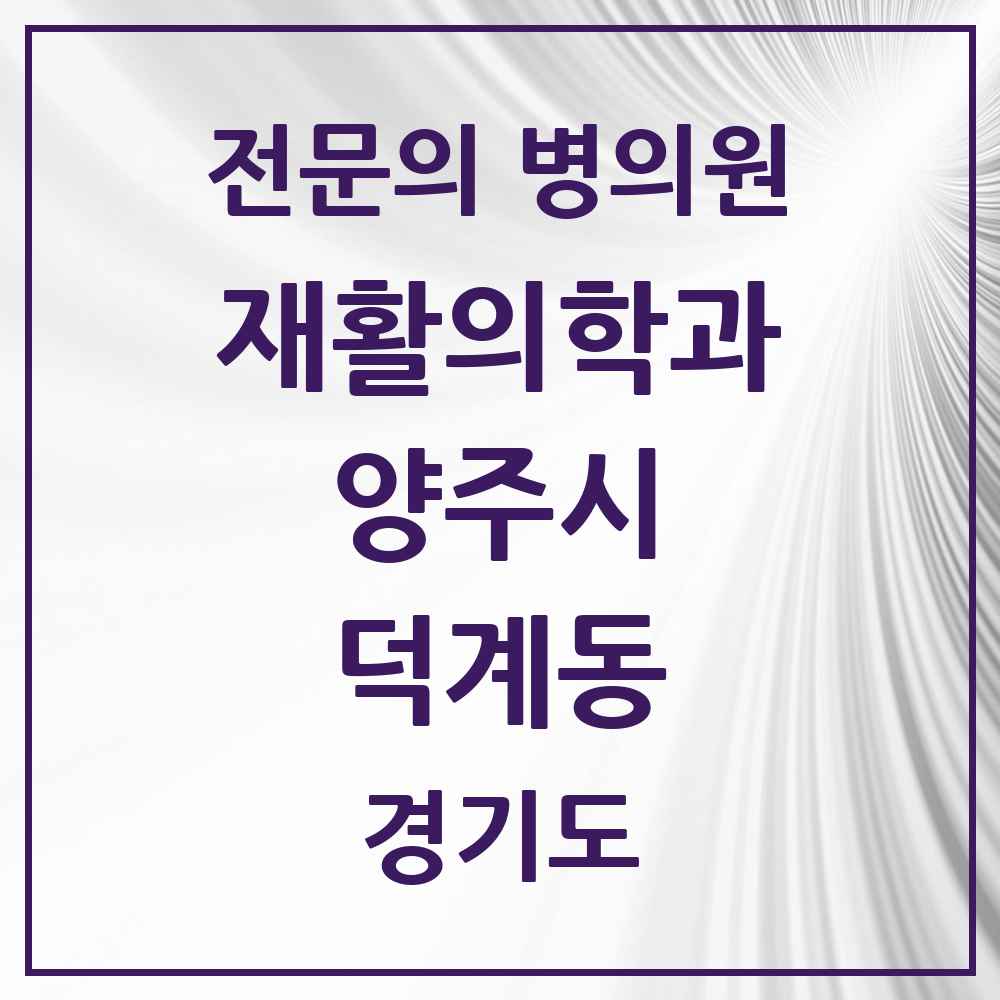 2025 경기도 양주시 덕계동 재활의학과 전문의 의원·병원 목록 2곳