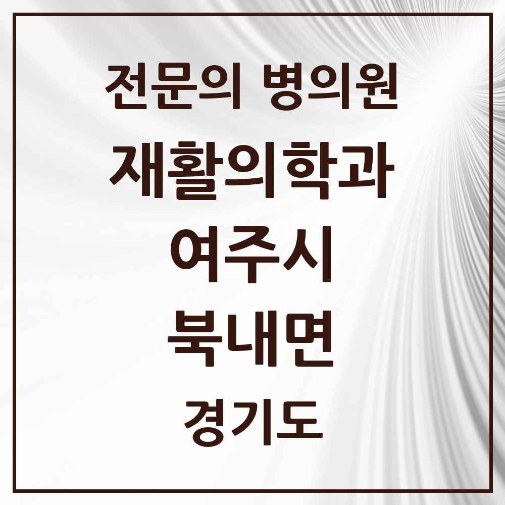 2025 경기도 여주시 북내면 재활의학과 전문의 의원·병원 목록 1곳