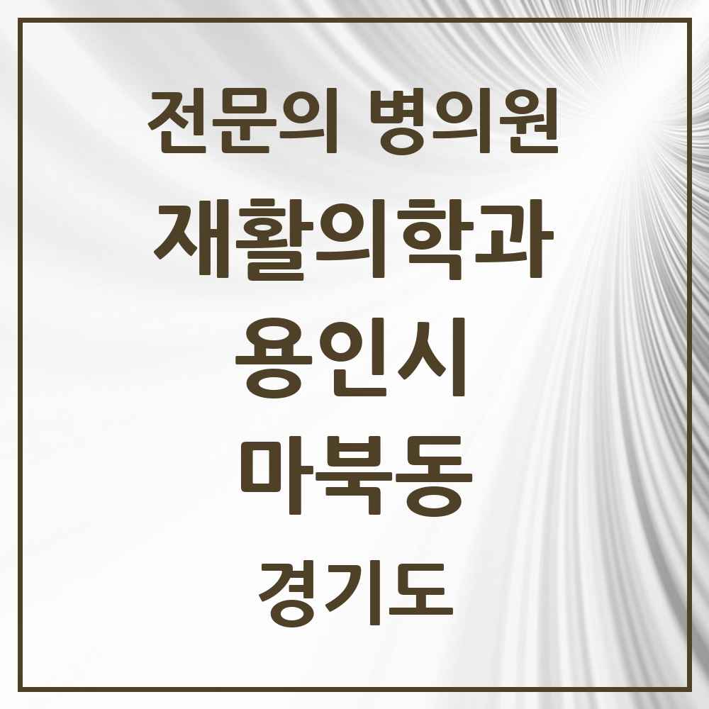 2025 경기도 용인시 마북동 재활의학과 전문의 의원·병원 목록 1곳