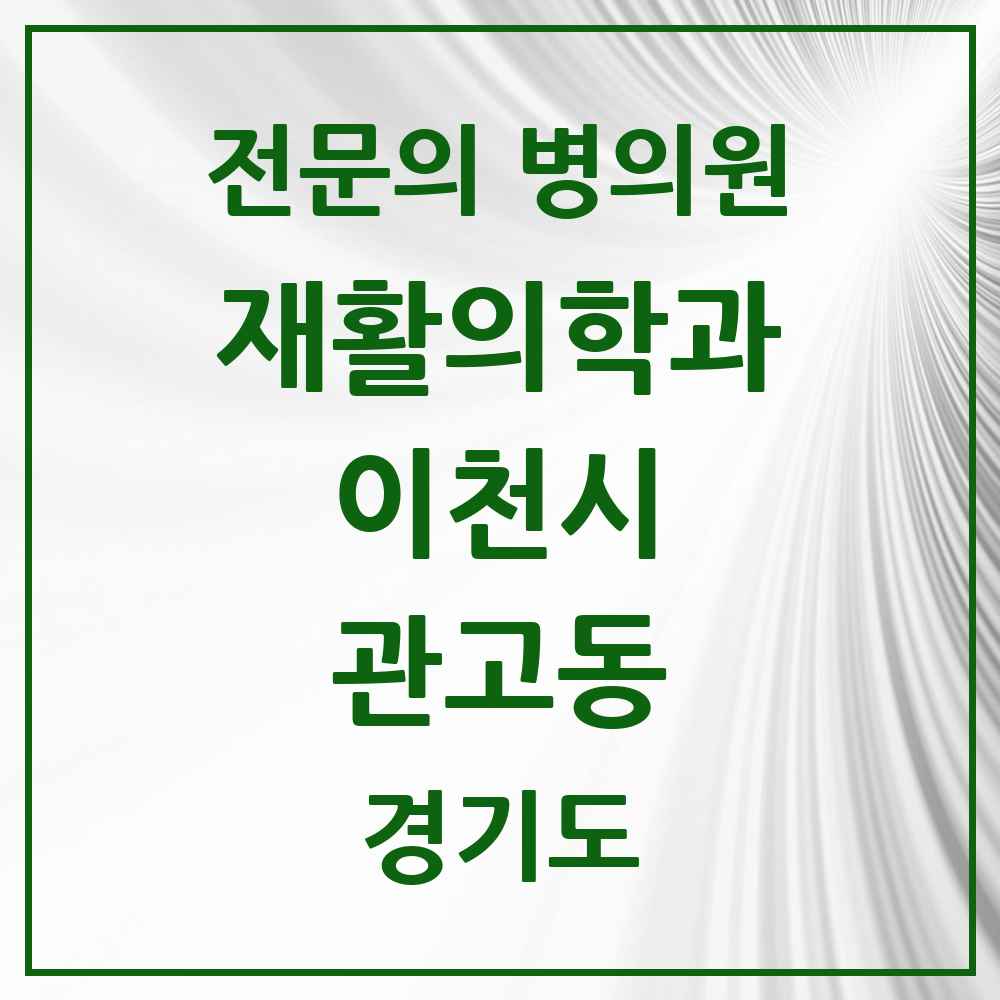 2025 경기도 이천시 관고동 재활의학과 전문의 의원·병원 목록 1곳