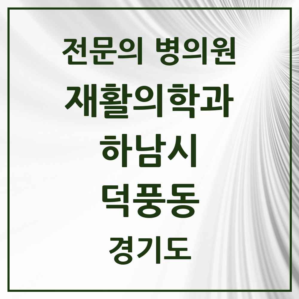 2025 경기도 하남시 덕풍동 재활의학과 전문의 의원·병원 목록 1곳