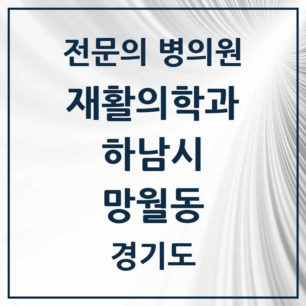 2025 경기도 하남시 망월동 재활의학과 전문의 의원·병원 목록 7곳