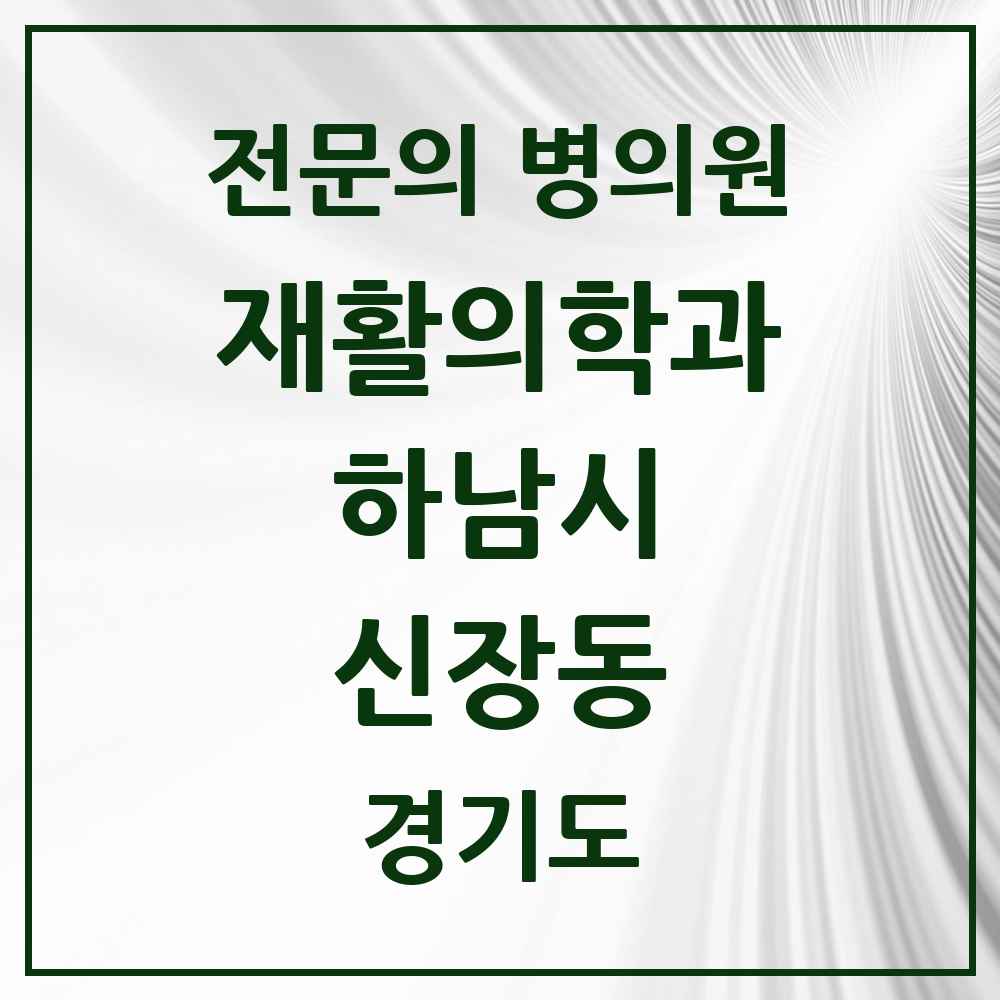 2025 경기도 하남시 신장동 재활의학과 전문의 의원·병원 목록 4곳