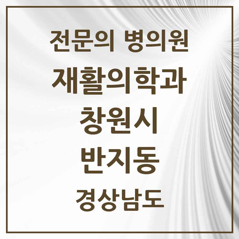 2025 경상남도 창원시 반지동 재활의학과 전문의 의원·병원 목록 2곳