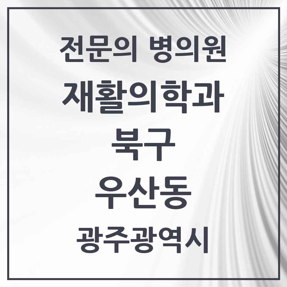 2025 광주광역시 북구 우산동 재활의학과 전문의 의원·병원 목록 2곳