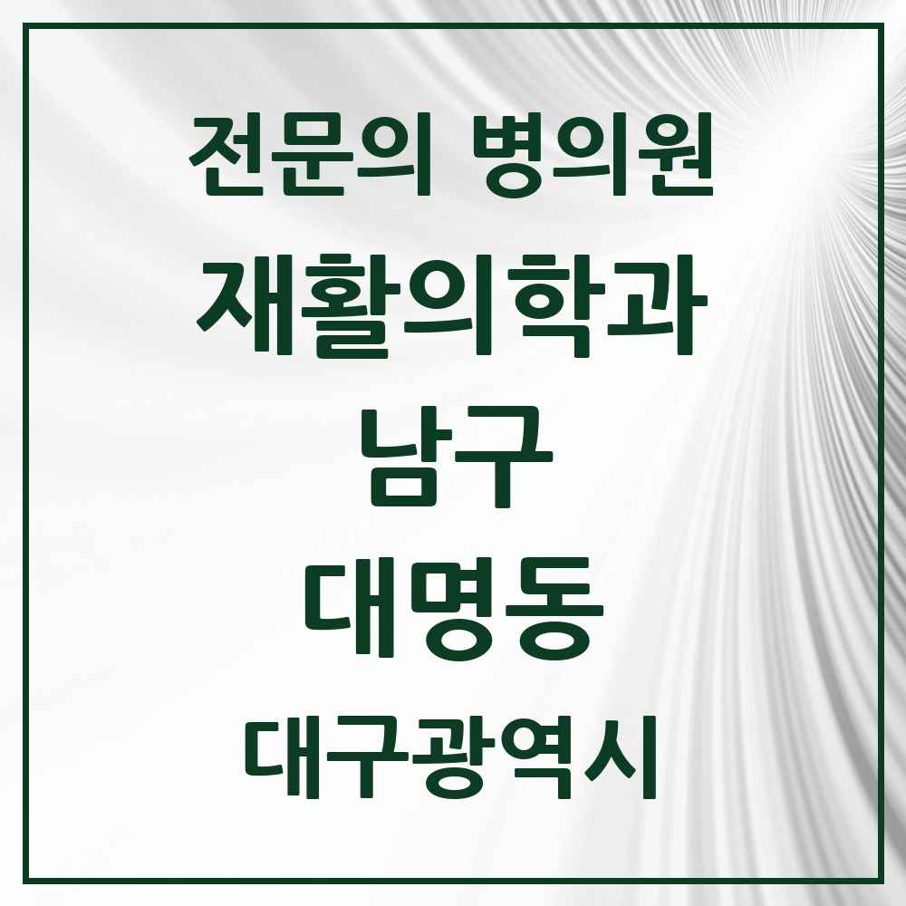 2025 대구광역시 남구 대명동 재활의학과 전문의 의원·병원 목록 11곳