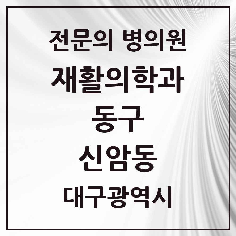 2025 대구광역시 동구 신암동 재활의학과 전문의 의원·병원 목록 2곳