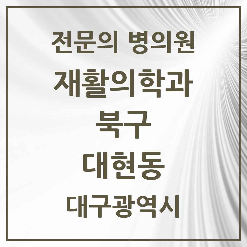 2025 대구광역시 북구 대현동 재활의학과 전문의 의원·병원 목록 4곳