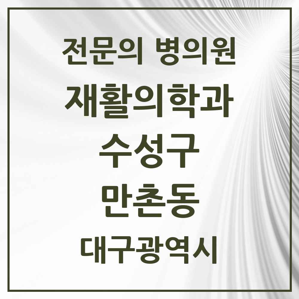 2025 대구광역시 수성구 만촌동 재활의학과 전문의 의원·병원 목록 2곳