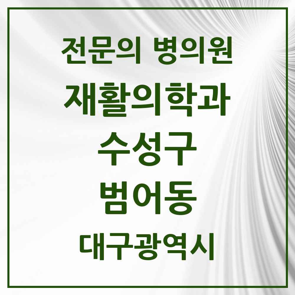 2025 대구광역시 수성구 범어동 재활의학과 전문의 의원·병원 목록 2곳