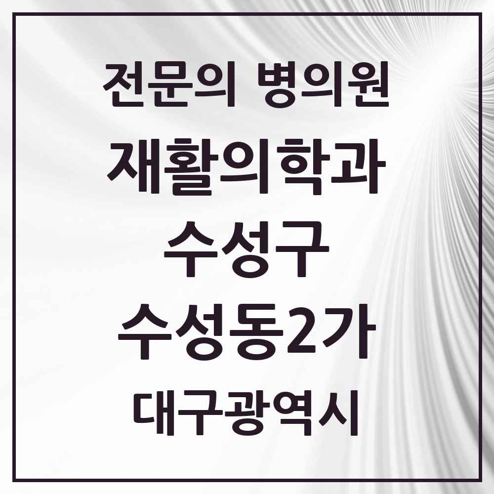 2025 대구광역시 수성구 수성동2가 재활의학과 전문의 의원·병원 목록 2곳
