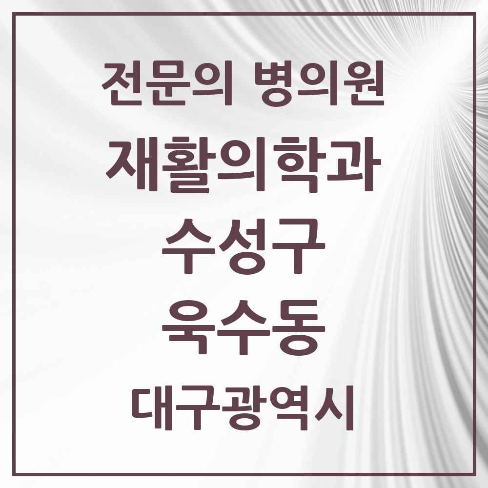 2025 대구광역시 수성구 욱수동 재활의학과 전문의 의원·병원 목록 1곳