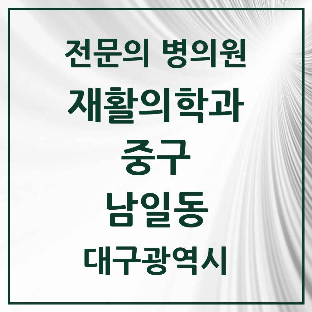 2025 대구광역시 중구 남일동 재활의학과 전문의 의원·병원 목록 1곳