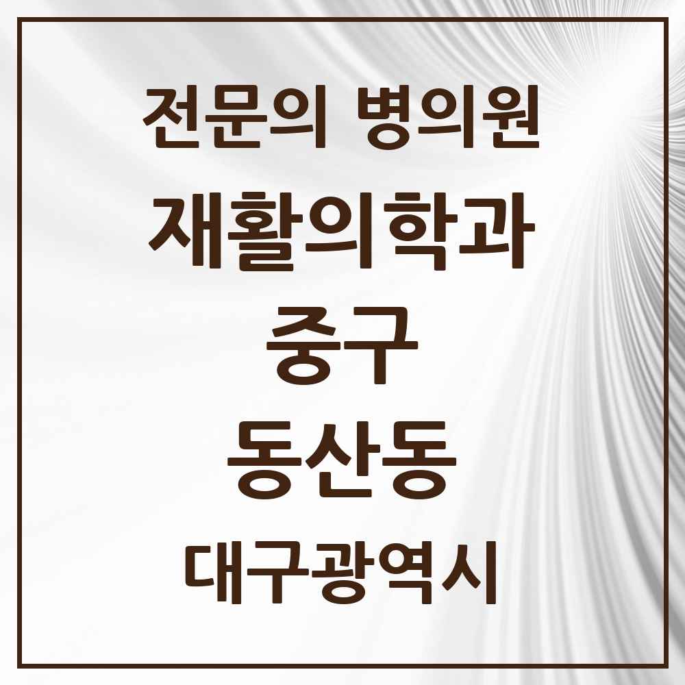 2025 대구광역시 중구 동산동 재활의학과 전문의 의원·병원 목록 1곳