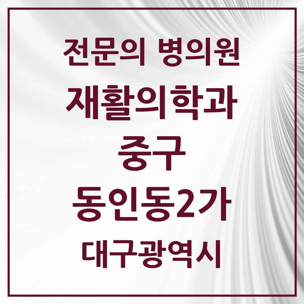 2025 대구광역시 중구 동인동2가 재활의학과 전문의 의원·병원 목록 1곳