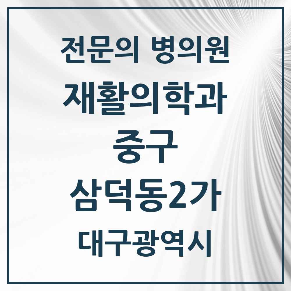 2025 대구광역시 중구 삼덕동2가 재활의학과 전문의 의원·병원 목록 1곳