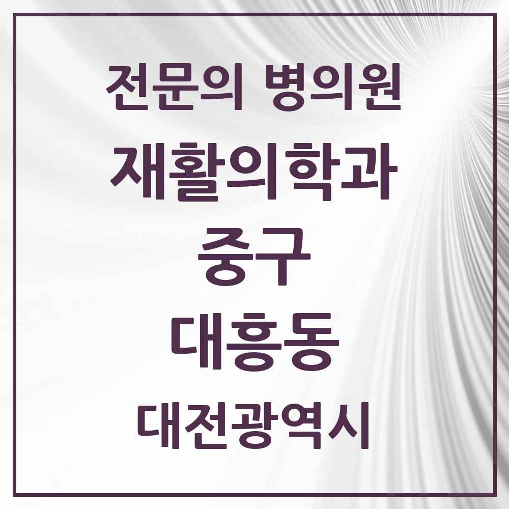 2025 대전광역시 중구 대흥동 재활의학과 전문의 의원·병원 목록 3곳