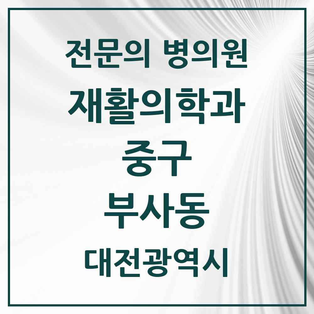 2025 대전광역시 중구 부사동 재활의학과 전문의 의원·병원 목록 1곳