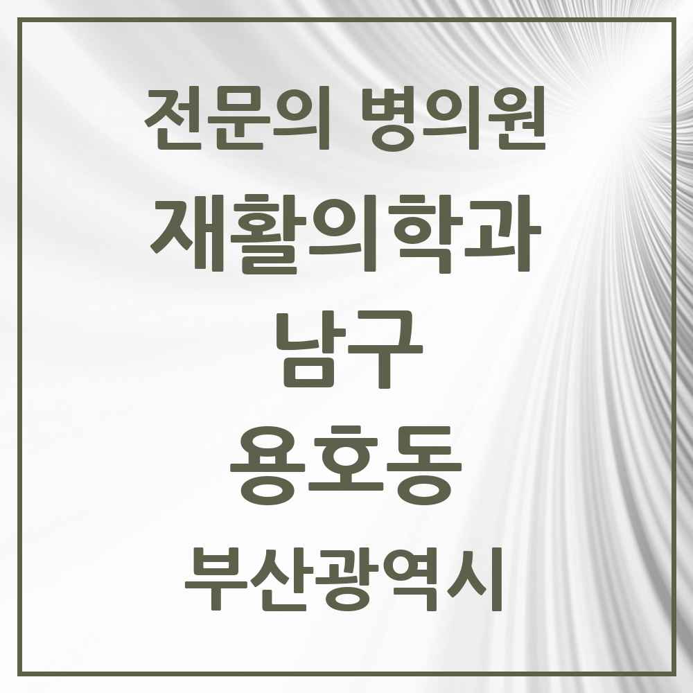 2025 부산광역시 남구 용호동 재활의학과 전문의 의원·병원 목록 2곳