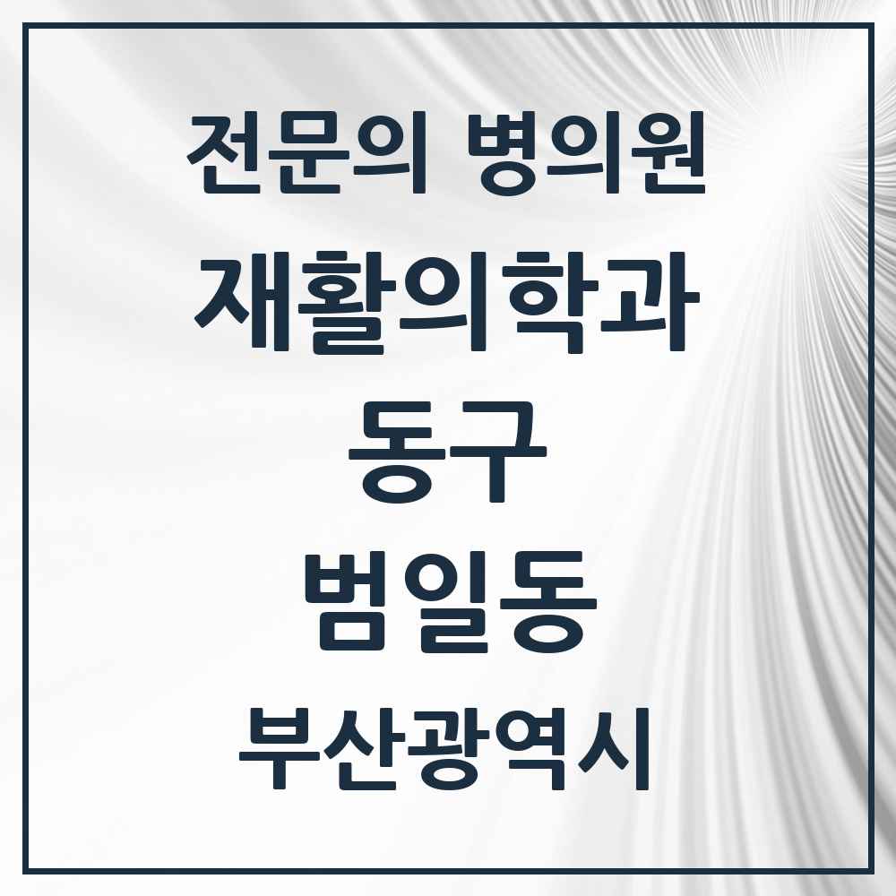 2025 부산광역시 동구 범일동 재활의학과 전문의 의원·병원 목록 1곳