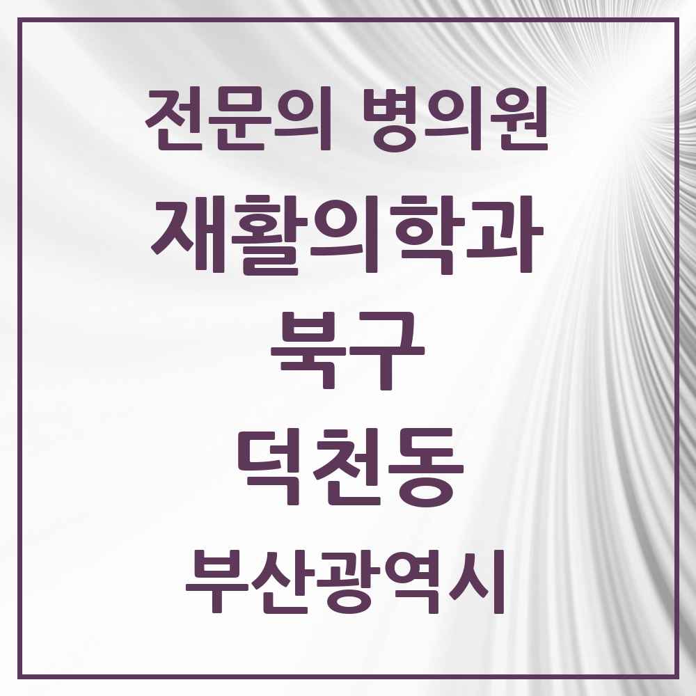 2025 부산광역시 북구 덕천동 재활의학과 전문의 의원·병원 목록 3곳
