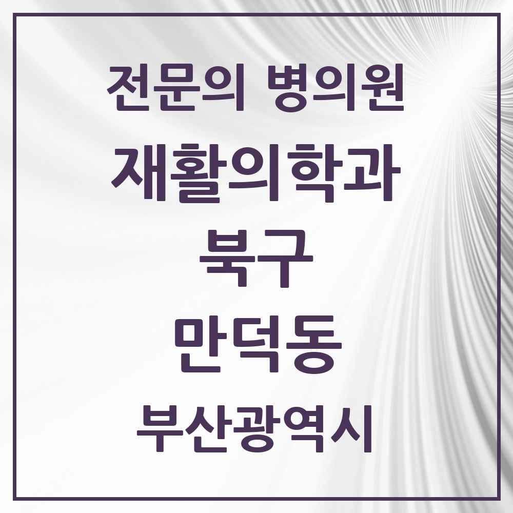 2025 부산광역시 북구 만덕동 재활의학과 전문의 의원·병원 목록 1곳