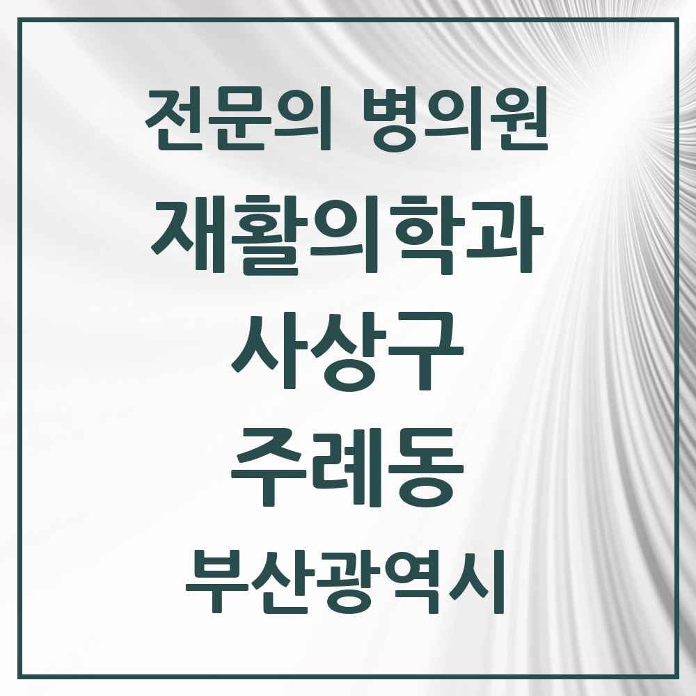 2025 부산광역시 사상구 주례동 재활의학과 전문의 의원·병원 목록 3곳