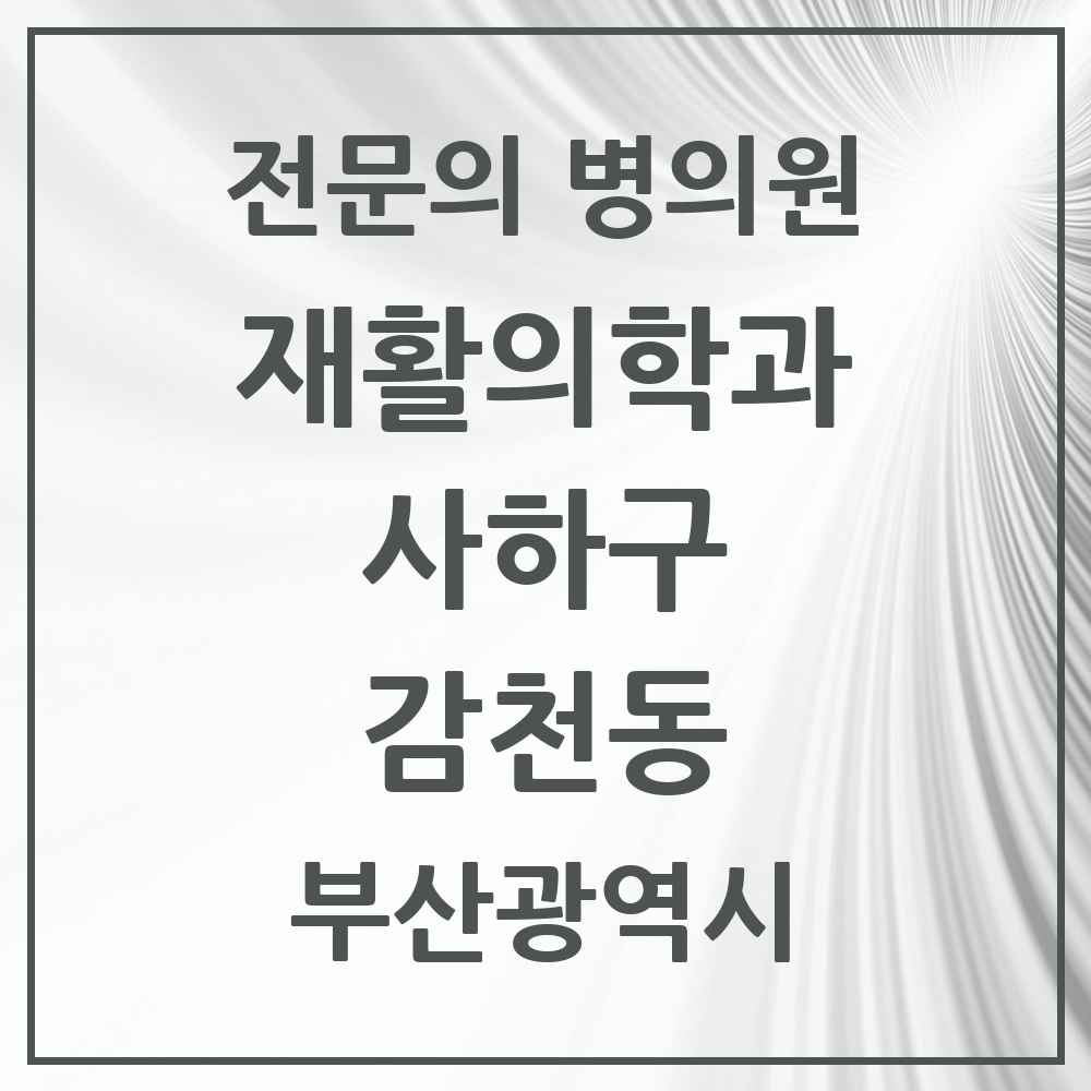 2025 부산광역시 사하구 감천동 재활의학과 전문의 의원·병원 목록 1곳