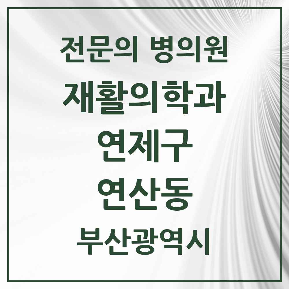 2025 부산광역시 연제구 연산동 재활의학과 전문의 의원·병원 목록 5곳