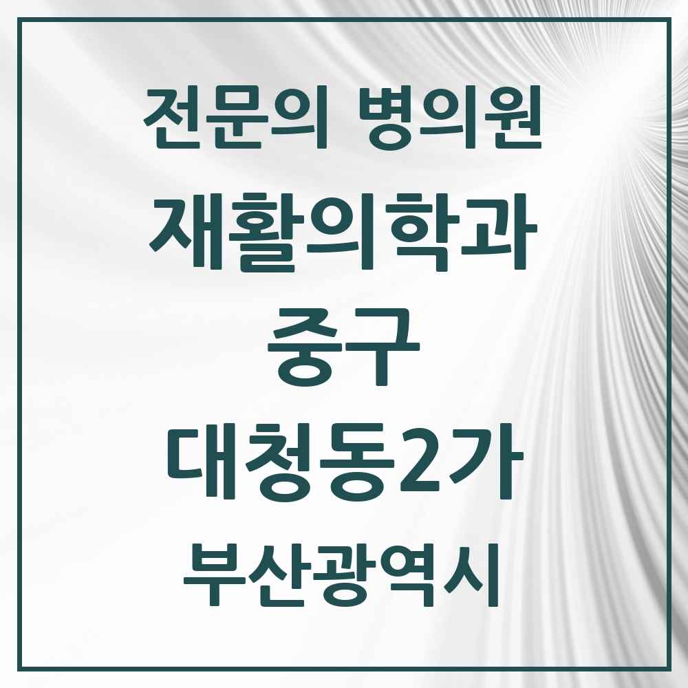2025 부산광역시 중구 대청동2가 재활의학과 전문의 의원·병원 목록 1곳