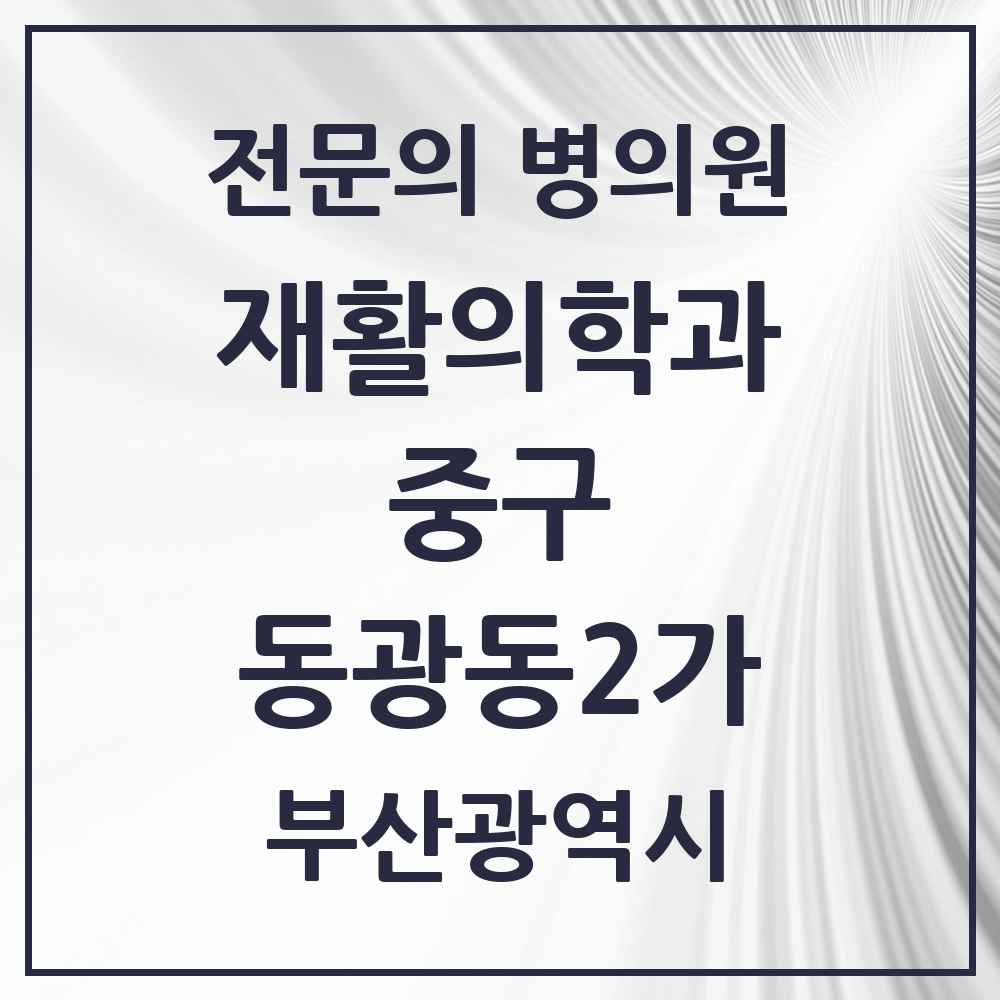 2025 부산광역시 중구 동광동2가 재활의학과 전문의 의원·병원 목록 1곳