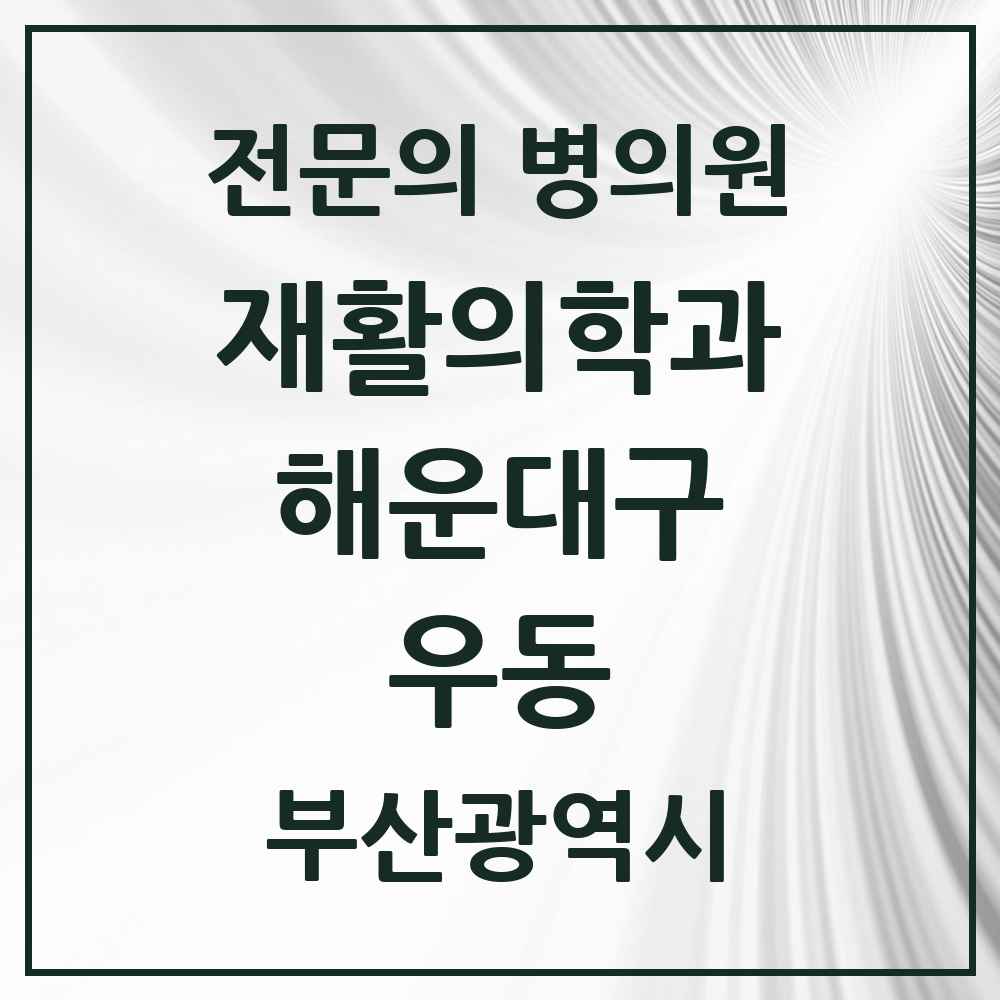 2025 부산광역시 해운대구 우동 재활의학과 전문의 의원·병원 목록 5곳