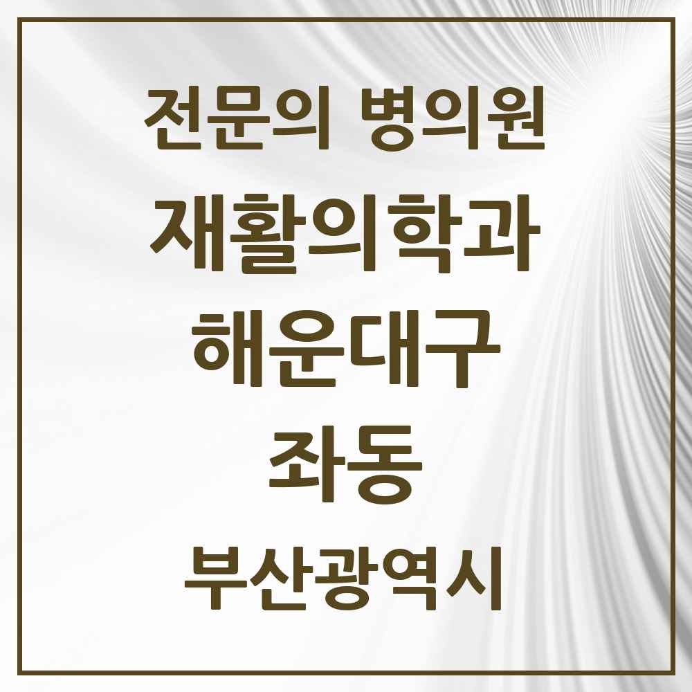 2025 부산광역시 해운대구 좌동 재활의학과 전문의 의원·병원 목록 2곳