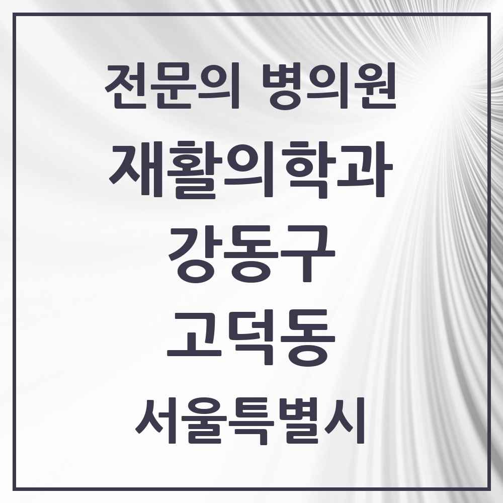 2025 서울특별시 강동구 고덕동 재활의학과 전문의 의원·병원 목록 4곳
