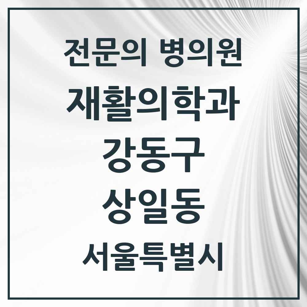 2025 서울특별시 강동구 상일동 재활의학과 전문의 의원·병원 목록 1곳