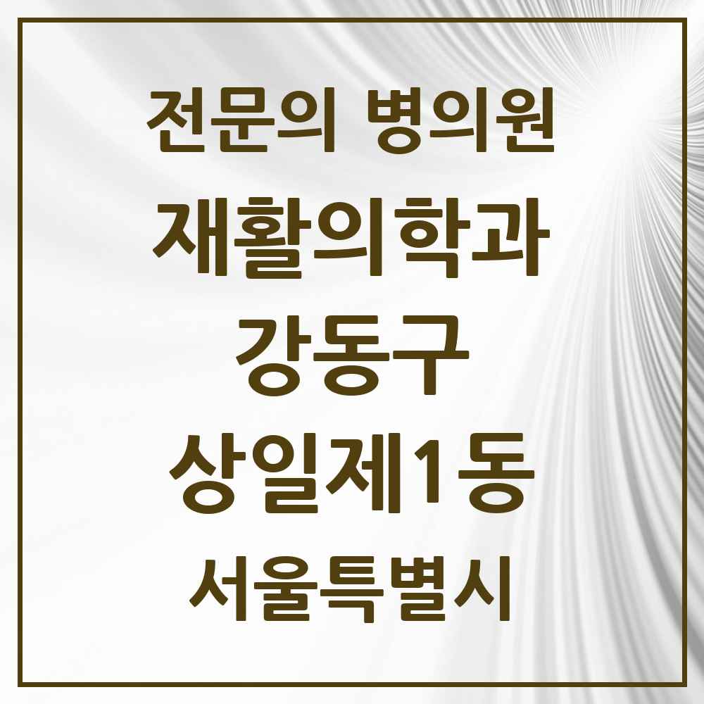 2025 서울특별시 강동구 상일제1동 재활의학과 전문의 의원·병원 목록 1곳