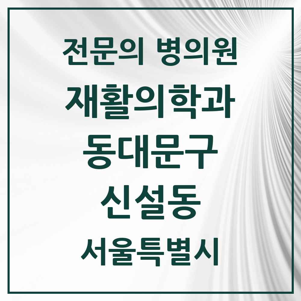 2025 서울특별시 동대문구 신설동 재활의학과 전문의 의원·병원 목록 2곳