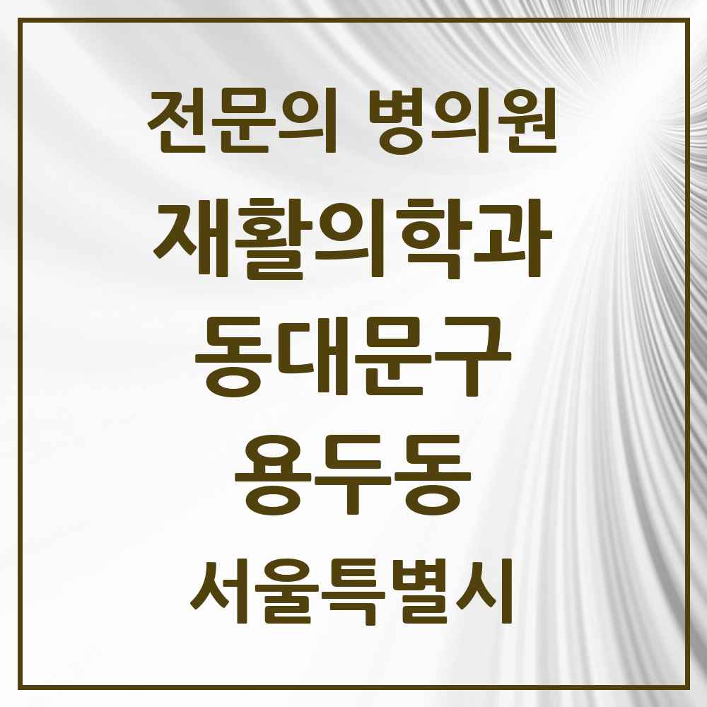 2025 서울특별시 동대문구 용두동 재활의학과 전문의 의원·병원 목록 2곳