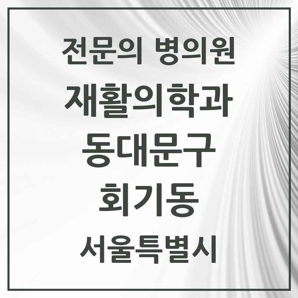 2025 서울특별시 동대문구 회기동 재활의학과 전문의 의원·병원 목록 1곳