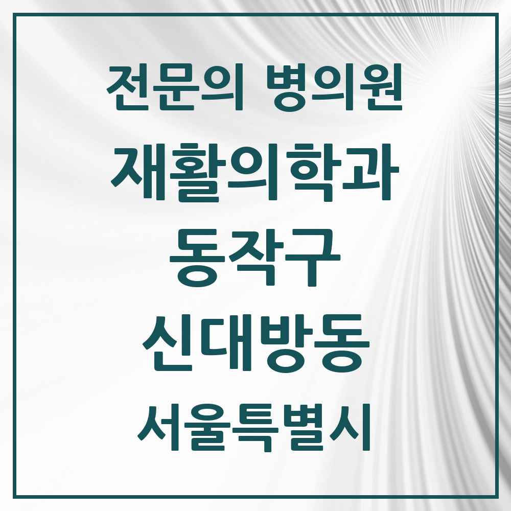 2025 서울특별시 동작구 신대방동 재활의학과 전문의 의원·병원 목록 2곳