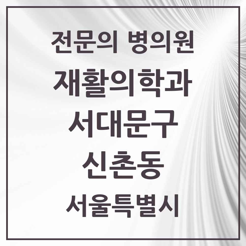 2025 서울특별시 서대문구 신촌동 재활의학과 전문의 의원·병원 목록 1곳